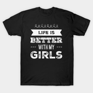 Life is better with my girls Funny family funny mom dad mother mama of girls T-Shirt